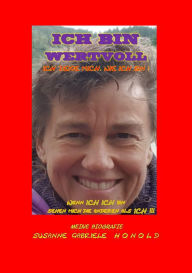 Title: ICH BIN WERTVOLL - Ich zeige mich, wie ich bin: Wenn ICH Ich bin, sehen mich die Anderen als ICH, Author: Susanne Honold