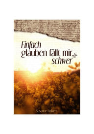 Title: Einfach glauben fällt mir schwer: Tagebuch-Notizen: als Christ im Alltag leben, Author: Susanne Folkers
