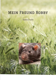 Title: Mein Freund Robby: Freundschaft mit einer ganz besonderen Ratte, Author: Karin Fruth