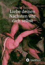 Title: Liebe deinen Nächsten wie dich selbst: Das Gegenteil erlebt und recherchiert, zwei Seelen auch in meiner Brust, Author: Otto W. Bringer