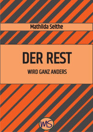 Title: Der Rest wird ganz anders: Roman über das Älterwerden, über Hoffnung und Enttäuschung in der Liebe und über die Freundschaft zwischen zwei sehr verschiedenen Frauen., Author: Mathilda Seithe