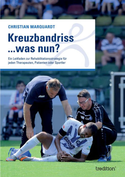 Kreuzbandriss ...was nun?: Ein Leitfaden zur Rehabilitationsstrategie für jeden Therapeuten, Patienten oder Sportler