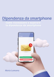 Title: Dipendenza da smartphone: Come riconoscere e superare la dipendenza da smartphone, Author: Maria Lomana