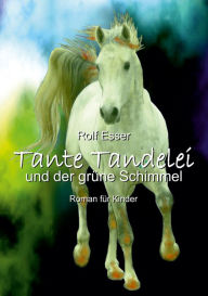 Title: Tante Tandelei und der grüne Schimmel: Roman für Kinder, Author: Rolf Esser