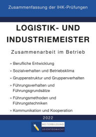 Title: Logistik- und Industriemeister Basisqualifikation - Zusammenfassung der IHK-Prüfungen: Zusammenarbeit im Betrieb, Author: Weiterbildung Leichtgemacht
