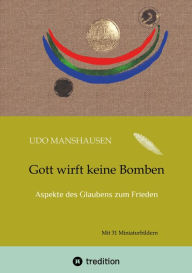 Title: Gott wirft keine Bomben: Aspekte des Glaubens zum Frieden, Author: Udo Manshausen