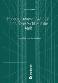 Title: Paradigmenwechsel oder eine neue Sicht auf die Welt: Leben hier und da draußen, Author: Hans Schäfer
