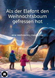 Title: Als der Elefant den Weihnachtsbaum gefressen hat: eine Weihnachts-Geschichte, Author: Rainer Gellrich