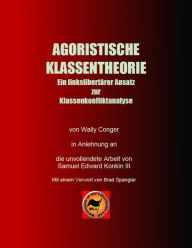 Title: Agoristische Klassentheorie: Ein linkslibertärer Ansatz zur Klassenkonfliktanalyse, Author: Samuel Edward Konkin III
