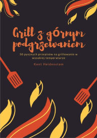 Title: Grill z górnym podgrzewaniem: 50 pysznych przepisów na grillowanie w wysokiej temperaturze, Author: Kent Heidenstam