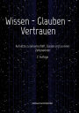 Wissen - Glauben - Vertrauen: Aufsätze zu Wissenschaft, Glaube und zu einer Zeitenwende