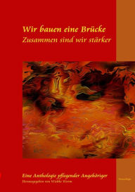 Title: Wir bauen eine Brücke ... zusammen sind wir stärker: Neuauflage der Anthologie Pflegender Angehöriger und unterstützender Autoren und Illustratoren - Einblicke in die Pflege zu Hause, Author: Wiebke Worm