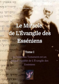 Title: Le Miracle de L'Évangile des Esséniens: Le Nouveau Testament est un plagiat modifié de L'Évangile des Esséniens, Author: Johanne Joan