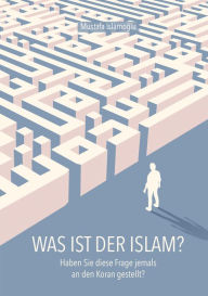 Title: Was ist der Islam?: Haben Sie diese Frage jemals an den Koran gestellt?, Author: Mustafa Islamoglu
