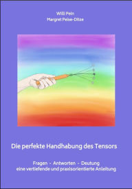 Title: Die perfekte Handhabung des Tensors: Fragen - Antworten - Deutung / eine vertiefende und praxisorientierte Anleitung, Author: Margret Peise-Ditze