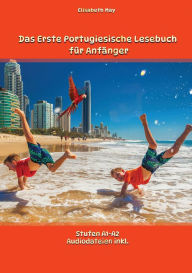 Title: Das Erste Portugiesische Lesebuch für Anfänger: Stufen A1 und A2 Zweisprachig mit Portugiesisch-deutscher Übersetzung, Author: Elisabeth May