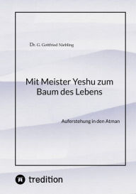 Title: Mit Meister Yeshu zum Baum des Lebens: Auferstehung in den Atman, Author: G. Gottfried Niebling