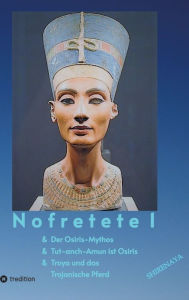 Title: Nofretete / Nefertiti / Echnaton: Osiris-Mythos & Tut-anch-Amun & Troja, Author: Shirenaya .