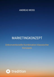 Title: Marketingkonzept: Unkonventionelle Kombination klassischer Konzepte, Author: Andreas Weiss