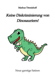 Title: Keine Diskriminierung von Dinosauriern: Neue garstige Satiren, Satiren gegen den Zeitgeist, garantiert politisch inkorrekt, ein Graus für für alle, die nur noch in den Begriffen 