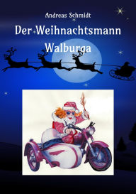 Title: Der Weihnachtsmann Walburga: eine nicht ganz alltägliche Weihnachtsgeschichte, Author: Andreas Schmidt