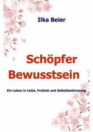 Title: Schöpferbewusstsein - die neue Zeit ist da!: Ein Leben in Liebe, Freiheit und Selbstbestimmung, Author: Ilka Beier