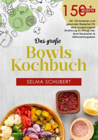 Title: Das große Bowls Kochbuch! Inklusive Ratgeberteil, Nährwerteangaben und Bowl - Baukasten! 1. Auflage: Mit 150 leckeren und gesunden Rezepten für eine ausgewogene Ernährung im Alltag!, Author: Selma Schubert