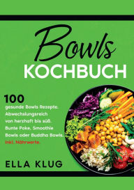Title: Bowls Kochbuch: 100 gesunde Bowls Rezepte. Abwechslungsreich von herzhaft bis süß. Bunte Poke, Smoothie Bowls oder Buddha Bowls. Inkl. Nährwerte., Author: Ella Klug