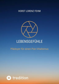 Title: Lebensgefühle: Plädoyer für einen Pan-Vitalismus, Author: Horst Lorenz Fehm