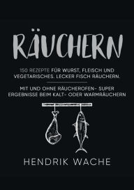 Title: Räuchern: 150 Rezepte für Wurst, Fleisch und Vegetarisches. Lecker Fisch räuchern. Mit und ohne Räucherofen- Super Ergebnisse beim Kalt- oder Warmräuchern., Author: Hendrik Wache