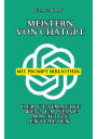 Meistern von ChatGPT: Der ultimative Weg, um seine Macht zu entfalten - Mit bewährten Strategien, Expertentipps und einer umfangreichen Prompt-Bibliothek