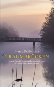 Title: Traumbrücken: Kurze Geschichten und Kurzgeschichten - schaurig und geheimnisvoll, Author: Harry Fehlemann