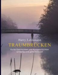 Title: Traumbrücken: Kurze Geschichten und Kurzgeschichten - schaurig und geheimnisvoll, Author: Harry Fehlemann