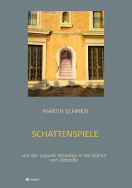 Title: Schattenspiele: von der Lagune Venedigs in die Dünen von Ostende, Author: MARTIN SCHMIDT