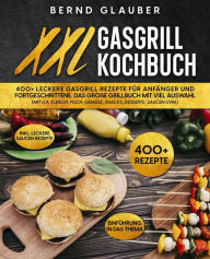 Title: XXL Gasgrill Kochbuch: 400+ leckere Gasgrill Rezepte für Anfänger und Fortgeschrittene. Das große Grillbuch mit viel Auswahl (mit u.a. Fleisch, Fisch, Gemüse, Snacks, Desserts, Saucen uvm.), Author: Bernd Glauber