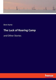 Title: The Luck of Roaring Camp: and Other Stories, Author: Bret Harte