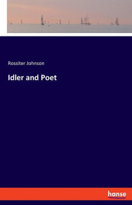 Title: Idler and Poet, Author: Rossiter Johnson