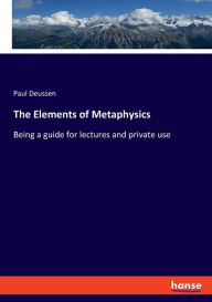 Title: The Elements of Metaphysics: Being a guide for lectures and private use, Author: Paul Deussen