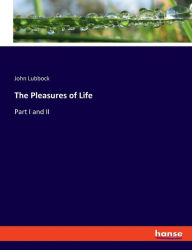 Title: The Pleasures of Life: Part I and II, Author: John Lubbock