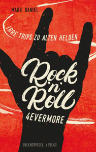 Title: Rock'n'Roll 4evermore: Irre Trips zu alten Helden, Author: Mark Daniel