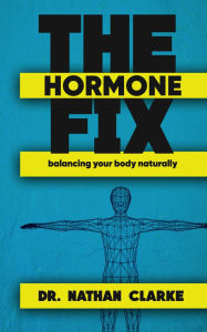 Title: The Hormone Fix - Balancing Your Body Naturally, Author: Dr. Clarke Nathan