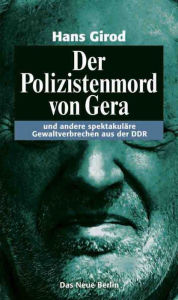 Title: Der Polizistenmord von Gera: und andere spektakuläre Gewaltverbrechen aus der DDR, Author: Hans Girod