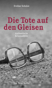 Title: Die Tote auf den Gleisen: Authentische Kriminalfälle, Author: Eveline Schulze
