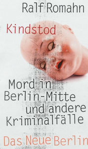 Title: Kindstod: Mord in Berlin-Mitte und andere Kriminalfälle, Author: Ralf Romahn