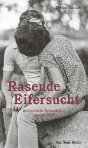 Title: Rasende Eifersucht: Authentische Kriminalfälle aus der DDR, Author: Eveline Schulze