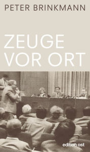 Title: Zeuge vor Ort: Korrespondent in der DDR '89/90, Author: Peter Brinkmann
