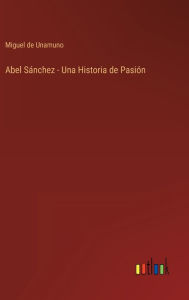 Title: Abel Sánchez - Una Historia de Pasión, Author: Miguel de Unamuno