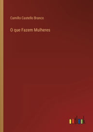 Title: O que Fazem Mulheres, Author: Camillo Castello Branco