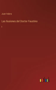 Title: Las Ilusiones del Doctor Faustino: I, Author: Juan Valera