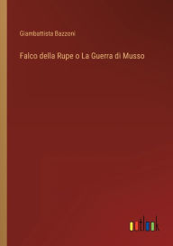 Title: Falco della Rupe o La Guerra di Musso, Author: Giambattista Bazzoni